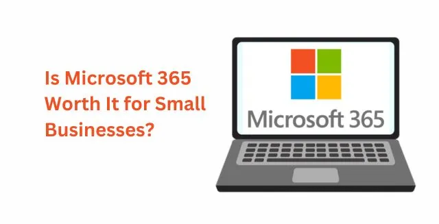 Is Microsoft 365 Worth It for Small Businesses?